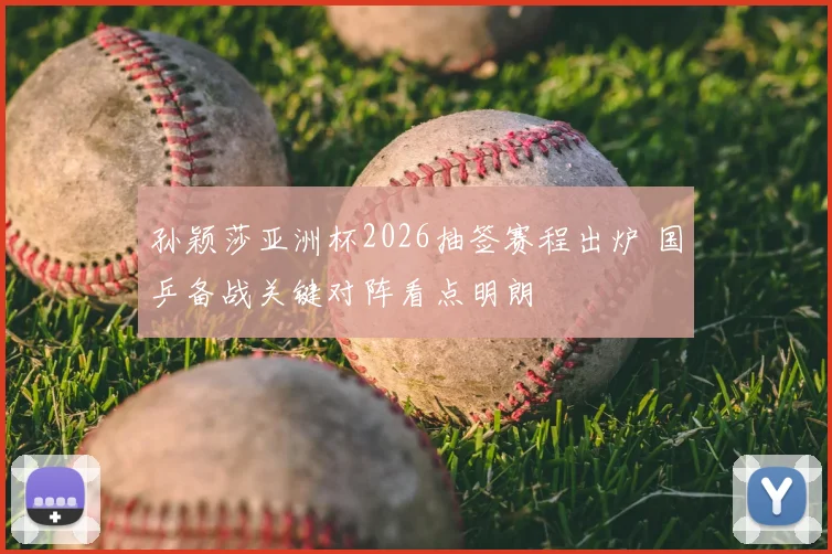 孙颖莎亚洲杯2026抽签赛程出炉 国乒备战关键对阵看点明朗