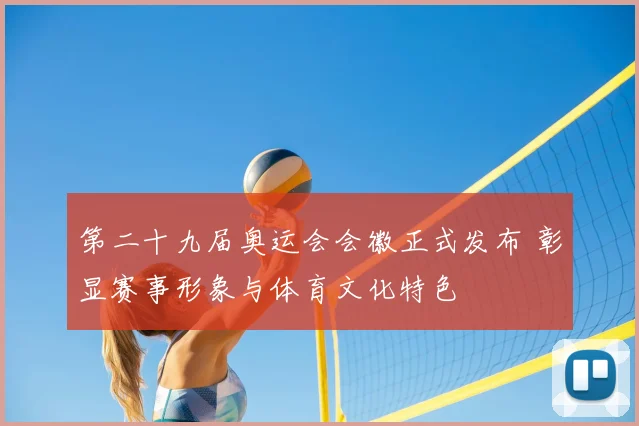 第二十九届奥运会会徽正式发布 彰显赛事形象与体育文化特色