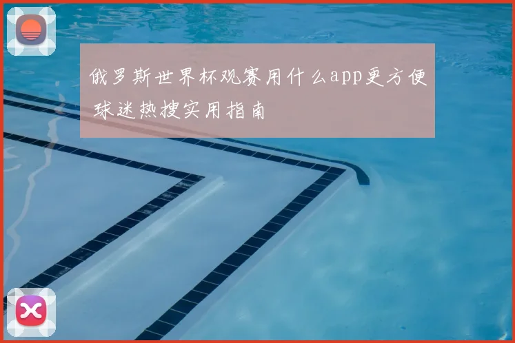俄罗斯世界杯观赛用什么app更方便 球迷热搜实用指南