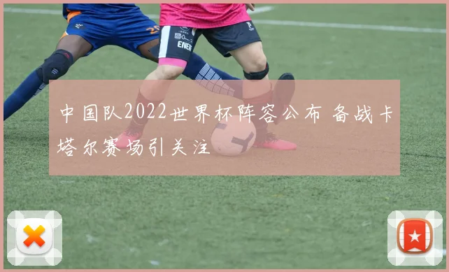中国队2022世界杯阵容公布 备战卡塔尔赛场引关注