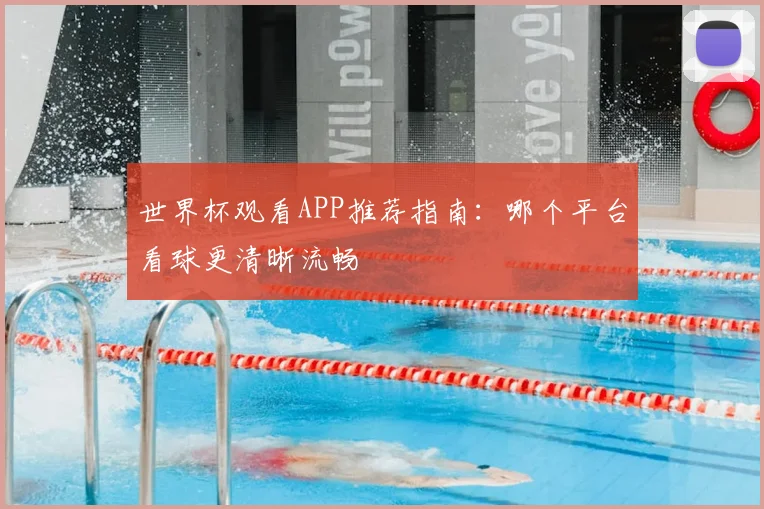 世界杯观看APP推荐指南:哪个平台看球更清晰流畅