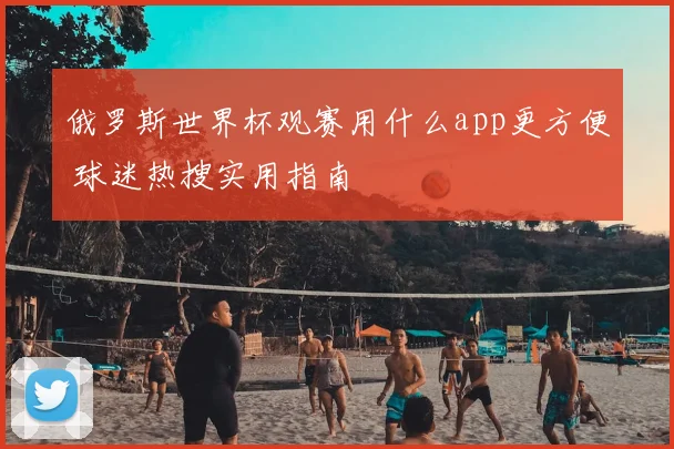 俄罗斯世界杯观赛用什么app更方便 球迷热搜实用指南