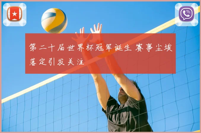 第二十届世界杯冠军诞生 赛事尘埃落定引发关注