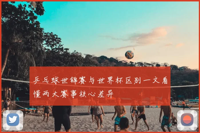 乒乓球世锦赛与世界杯区别一文看懂两大赛事核心差异