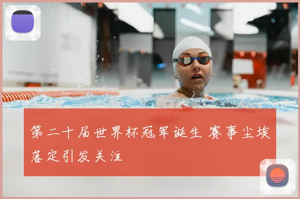 第二十届世界杯冠军诞生 赛事尘埃落定引发关注
