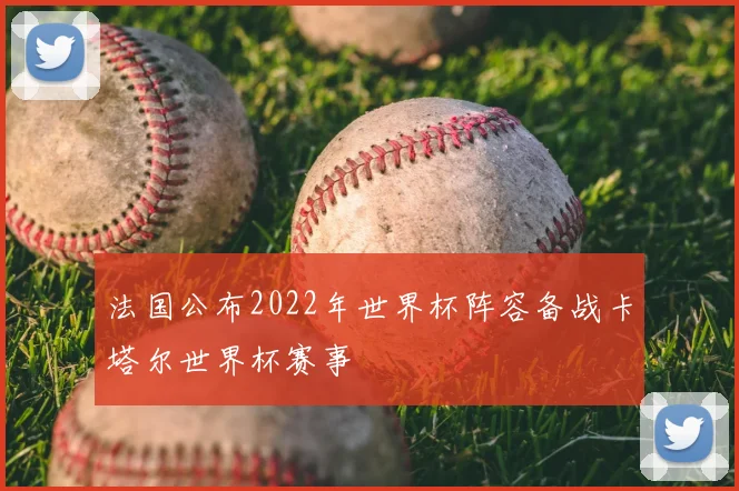 法国公布2022年世界杯阵容备战卡塔尔世界杯赛事