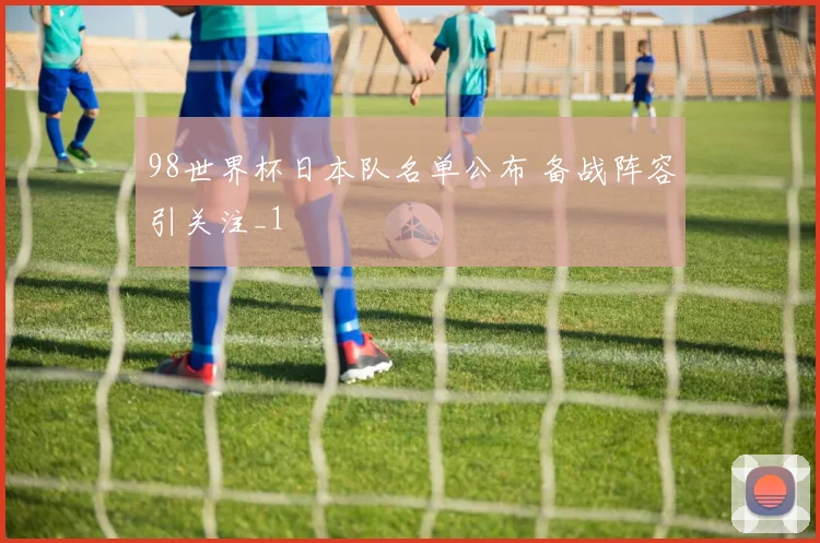 98世界杯日本队名单公布 备战阵容引关注_1