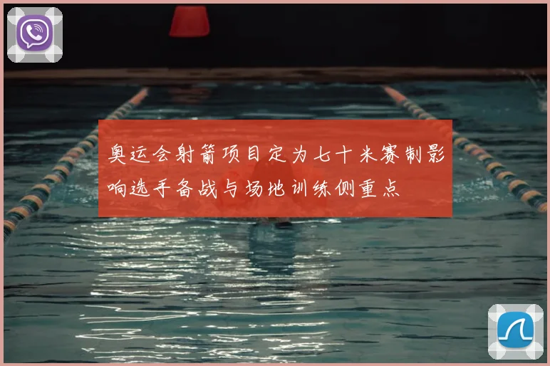 奥运会射箭项目定为七十米赛制影响选手备战与场地训练侧重点