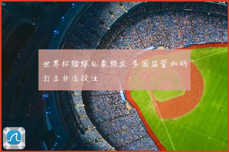 世界杯赌球乱象频发 多国监管加码打击非法投注