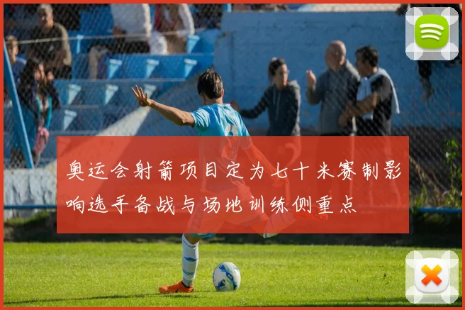 奥运会射箭项目定为七十米赛制影响选手备战与场地训练侧重点