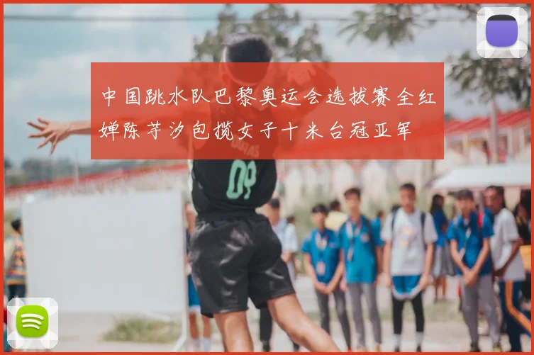 中国跳水队巴黎奥运会选拔赛全红婵陈芋汐包揽女子十米台冠亚军