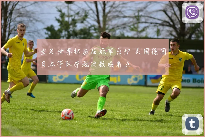 女足世界杯历届冠军出炉 美国德国日本等队夺冠次数成看点