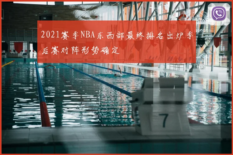 2021赛季NBA东西部最终排名出炉季后赛对阵形势确定
