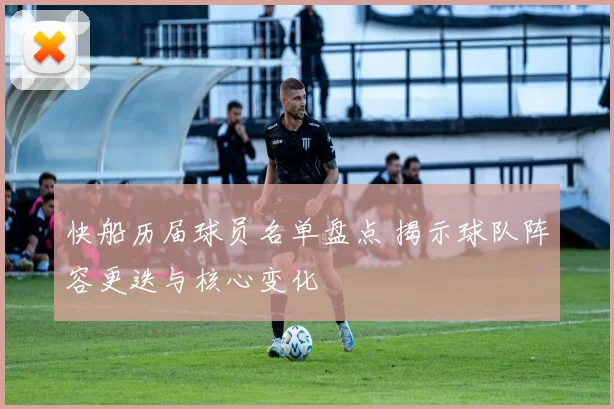 快船历届球员名单盘点 揭示球队阵容更迭与核心变化