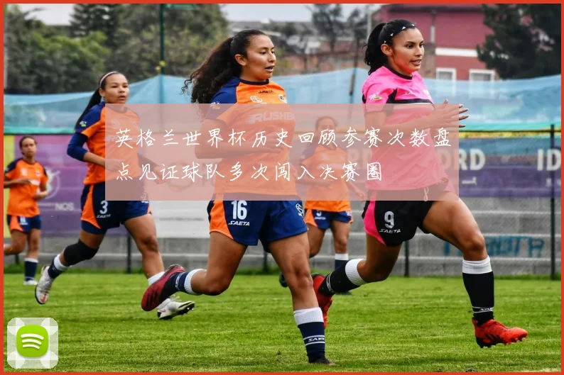 英格兰世界杯历史回顾参赛次数盘点见证球队多次闯入决赛圈
