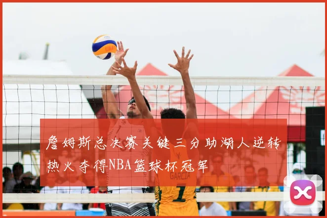 詹姆斯总决赛关键三分助湖人逆转热火夺得NBA篮球杯冠军