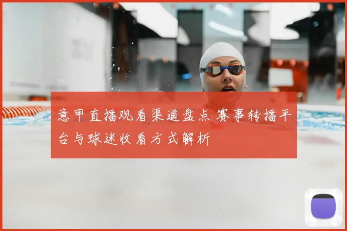 意甲直播观看渠道盘点 赛事转播平台与球迷收看方式解析