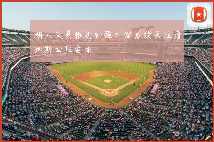 湖人交易推进补强计划后续关注詹姆斯回归安排