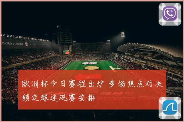 欧洲杯今日赛程出炉 多场焦点对决锁定球迷观赛安排