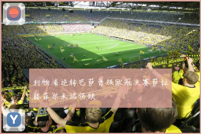 利物浦逆转巴萨晋级欧冠决赛萨拉赫菲尔米诺伤缺