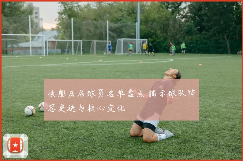 快船历届球员名单盘点 揭示球队阵容更迭与核心变化