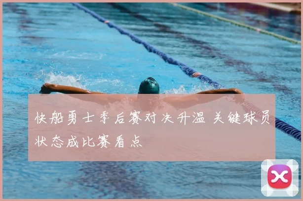 快船勇士季后赛对决升温 关键球员状态成比赛看点