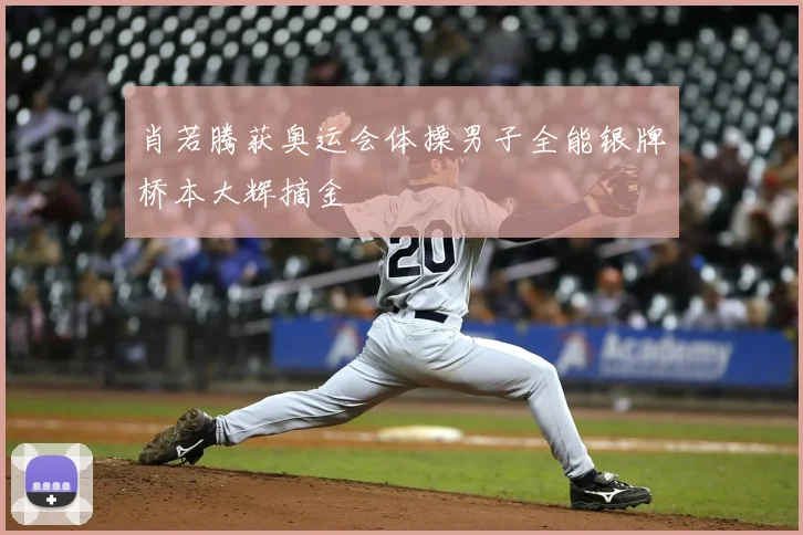 肖若腾获奥运会体操男子全能银牌桥本大辉摘金
