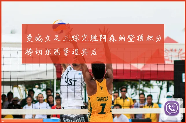 曼城女足三球完胜阿森纳登顶积分榜切尔西紧追其后