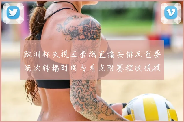 欧洲杯央视五套线直播安排及重要场次转播时间与看点附赛程收视提示