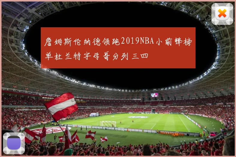 詹姆斯伦纳德领跑2019NBA小前锋榜单杜兰特字母哥分列三四