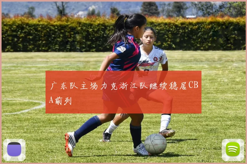 广东队主场力克浙江队继续稳居CBA前列