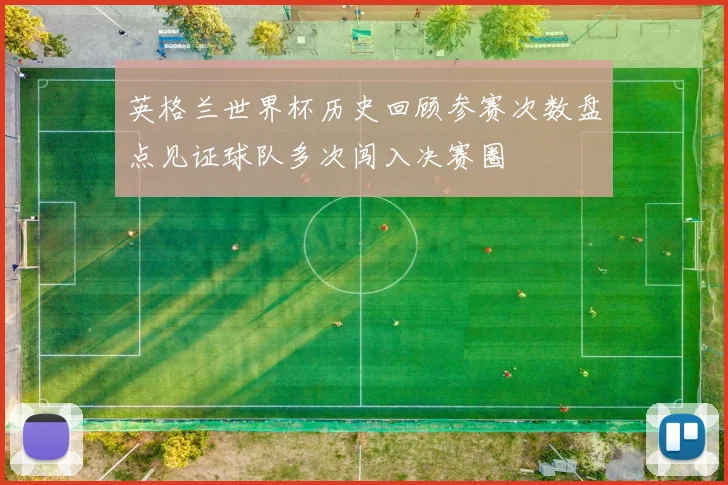 英格兰世界杯历史回顾参赛次数盘点见证球队多次闯入决赛圈