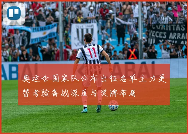 奥运会国家队公布出征名单主力更替考验备战深度与奖牌布局