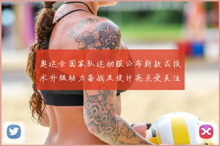 奥运会国家队运动服公布新款式技术升级助力备战及设计亮点受关注